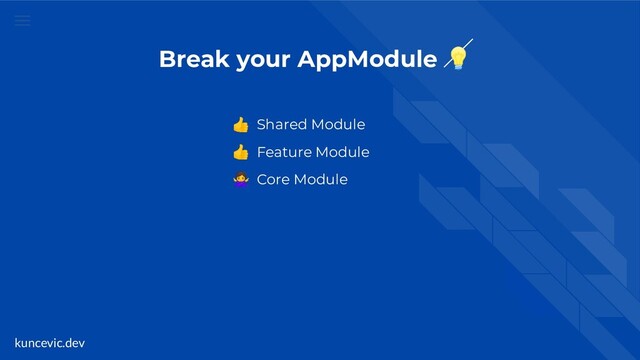 kuncevic.dev
Break your AppModule 
 Shared Module
 Feature Module
 Core Module
