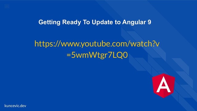 kuncevic.dev
Getting Ready To Update to Angular 9
https://www.youtube.com/watch?v
=5wmWtgr7LQ0
