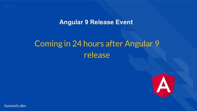 kuncevic.dev
Angular 9 Release Event
Coming in 24 hours after Angular 9
release
