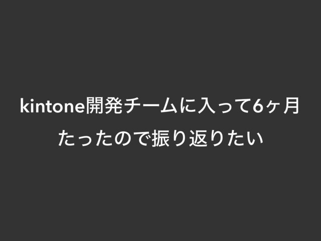 kintone։ൃνʔϜʹೖͬͯ6ϲ݄
ͨͬͨͷͰৼΓฦΓ͍ͨ
