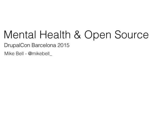 Mental Health & Open Source
Mike Bell - @mikebell_
DrupalCon Barcelona 2015
