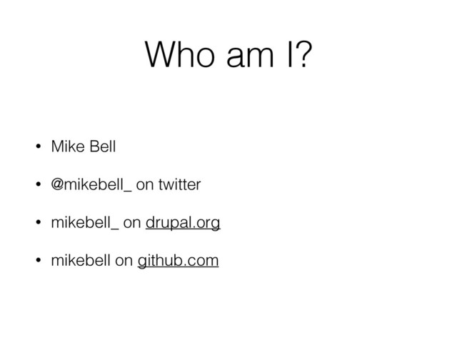 Who am I?
• Mike Bell
• @mikebell_ on twitter
• mikebell_ on drupal.org
• mikebell on github.com
