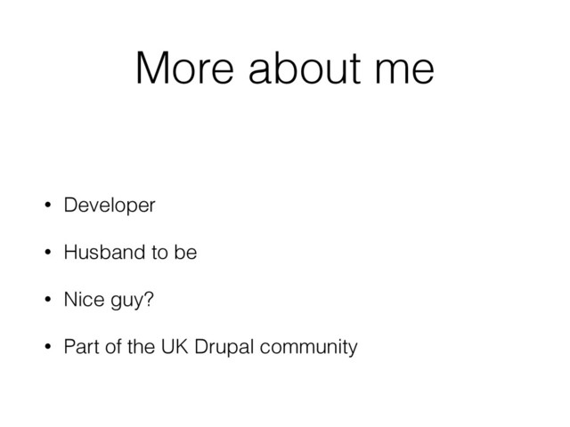 More about me
• Developer
• Husband to be
• Nice guy?
• Part of the UK Drupal community
