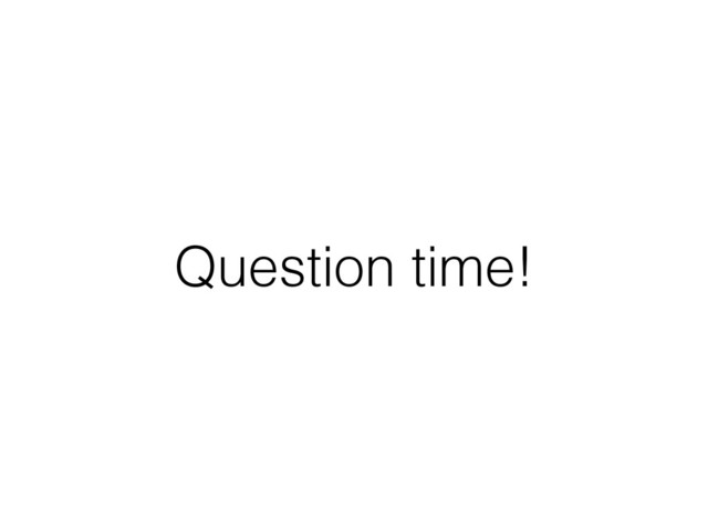 Question time!

