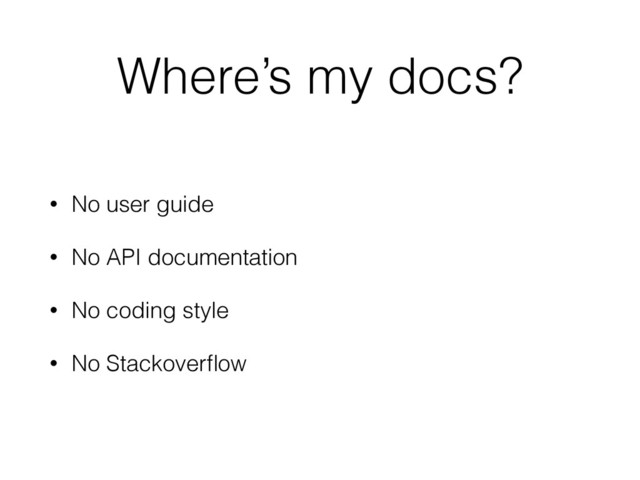 Where’s my docs?
• No user guide
• No API documentation
• No coding style
• No Stackoverﬂow

