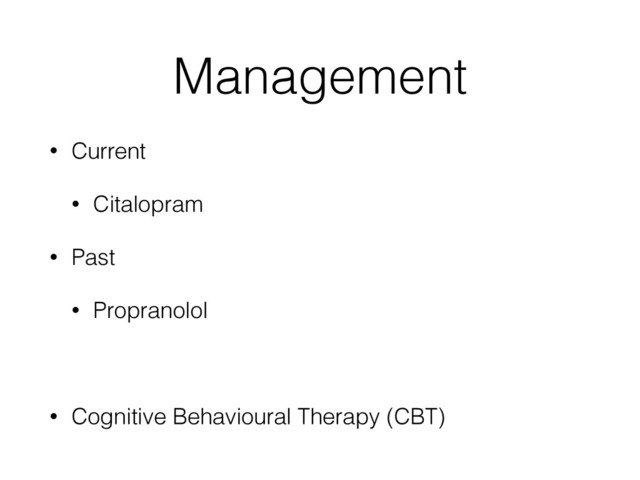 Management
• Current
• Citalopram
• Past
• Propranolol
• Cognitive Behavioural Therapy (CBT)
