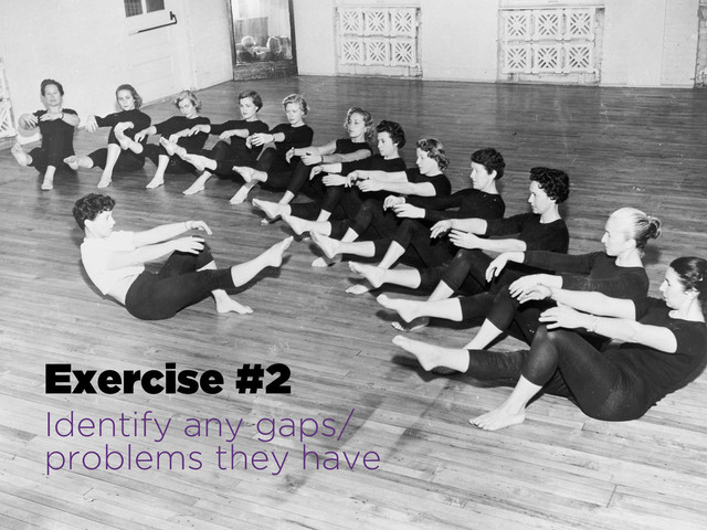 Exercise #2
Identify any gaps/
problems they have
