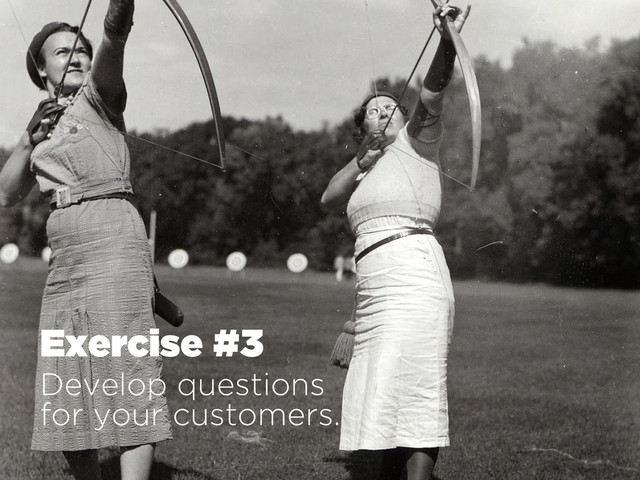 Exercise #3
Develop questions
for your customers.
