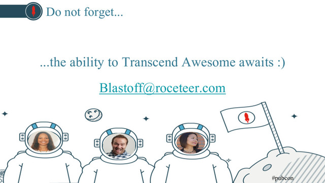 ...the ability to Transcend Awesome awaits :)
Blastoff@roceteer.com
Do not forget...
#pubcon

