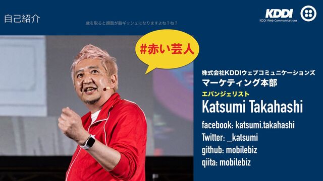 גࣜձࣾ,%%*΢Σϒίϛϡχέʔγϣϯζ


ϚʔέςΟϯάຊ෦
ΤόϯδΣϦετ
Katsumi Takahashi


facebook: katsumi.takahashi


Twitter: _katsumi


github: mobilebiz


qiita: mobilebiz
#赤い芸人
⾃⼰紹介
ࡀΛऔΔͱإ໘͕ࢷΪογϡʹͳΓ·͢ΑͶʁͶʁ
