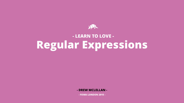 Regular Expressions
- DREW MCLELLAN -
- FOWA LONDON 2015 -
- LEARN TO LOVE -
