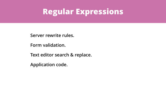 Regular Expressions
Server rewrite rules.
Form validation.
Text editor search & replace.
Application code.
