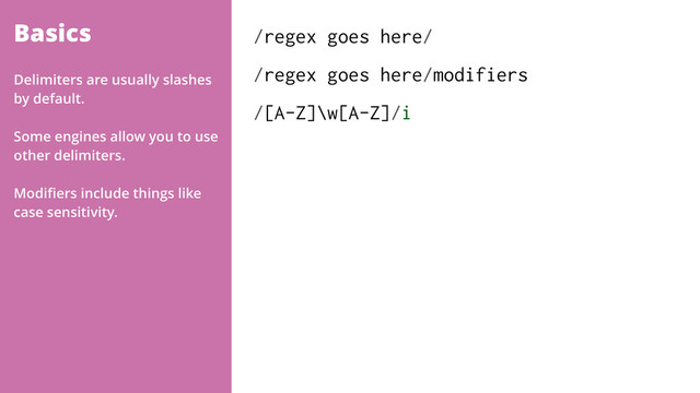 Basics /regex goes here/
/regex goes here/modifiers
/[A-Z]\w[A-Z]/i
Delimiters are usually slashes
by default.
Some engines allow you to use
other delimiters.
Modiﬁers include things like
case sensitivity.
