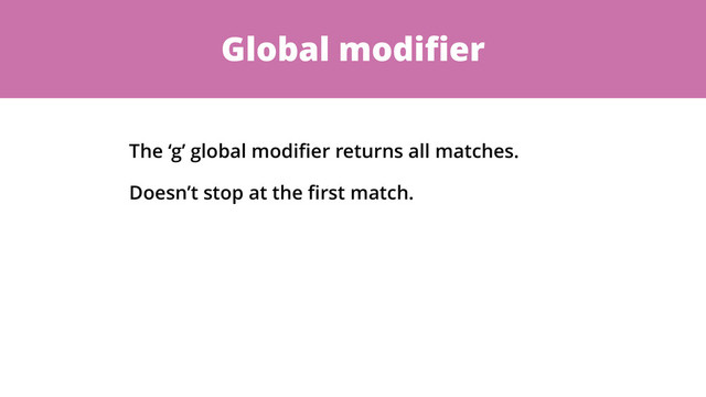 Global modiﬁer
The ‘g’ global modiﬁer returns all matches.
Doesn’t stop at the ﬁrst match.
