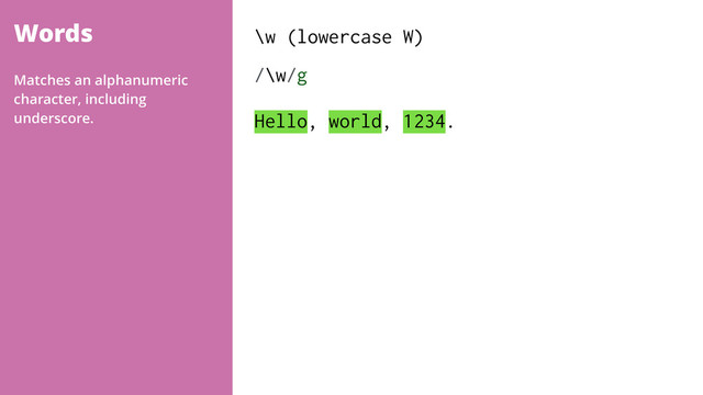Words \w (lowercase W)
/\w/g 
Hello, world, 1234.
Matches an alphanumeric
character, including
underscore.
