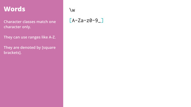 Words \w
[A-Za-z0-9_]
Character classes match one
character only.
They can use ranges like A-Z.
They are denoted by [square
brackets].
