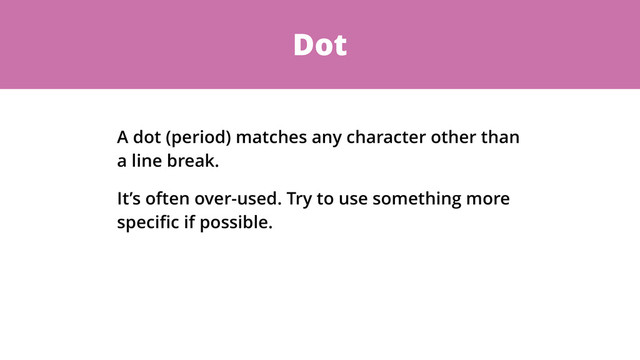 Dot
A dot (period) matches any character other than
a line break.
It’s often over-used. Try to use something more
speciﬁc if possible.
