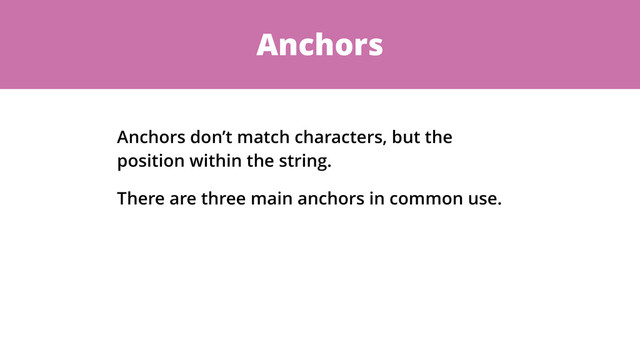 Anchors
Anchors don’t match characters, but the
position within the string.
There are three main anchors in common use.
