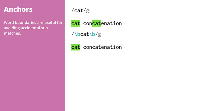 Anchors /cat/g 
 
cat concatenation
/\bcat\b/g 
 
cat concatenation
Word boundaries are useful for
avoiding accidental sub-
matches.
