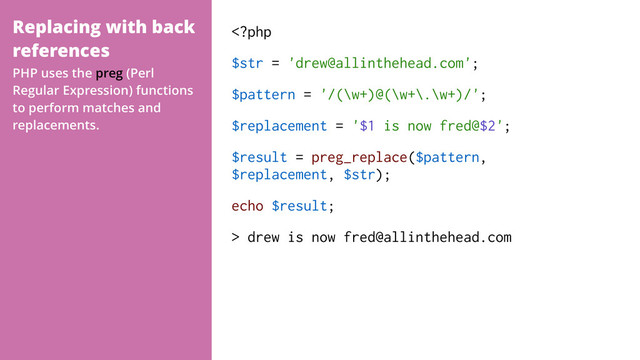 Replacing with back
references
 drew is now fred@allinthehead.com
PHP uses the preg (Perl
Regular Expression) functions
to perform matches and
replacements.

