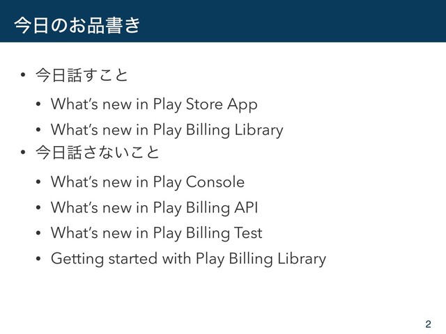 ࠓ೔ͷ͓඼ॻ͖
• ࠓ೔࿩͢͜ͱ
• What’s new in Play Store App
• What’s new in Play Billing Library
• ࠓ೔࿩͞ͳ͍͜ͱ
• What’s new in Play Console
• What’s new in Play Billing API
• What’s new in Play Billing Test
• Getting started with Play Billing Library
2
