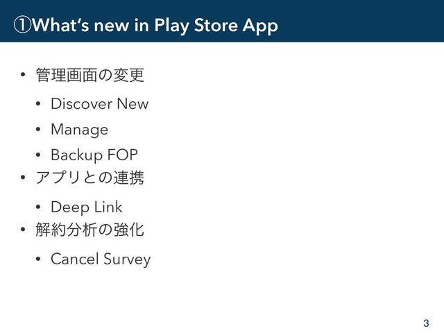 ᶃWhat’s new in Play Store App
• ؅ཧը໘ͷมߋ
• Discover New
• Manage
• Backup FOP
• ΞϓϦͱͷ࿈ܞ
• Deep Link
• ղ໿෼ੳͷڧԽ
• Cancel Survey
3
