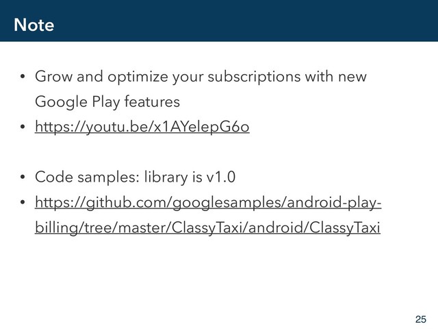 Note
• Grow and optimize your subscriptions with new
Google Play features
• https://youtu.be/x1AYelepG6o
• Code samples: library is v1.0
• https://github.com/googlesamples/android-play-
billing/tree/master/ClassyTaxi/android/ClassyTaxi
25
