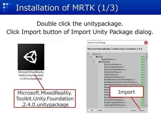 Installation of MRTK (1/3)
Double click the unitypackage.
Click Import button of Import Unity Package dialog.
Microsoft.MixedReality.
Toolkit.Unity.Foundation
.2.4.0.unitypackage
Import
