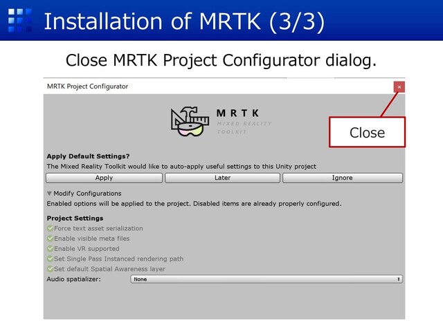 Installation of MRTK (3/3)
Close
Close MRTK Project Configurator dialog.

