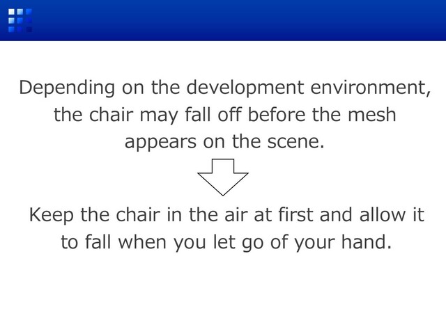 Depending on the development environment,
the chair may fall off before the mesh
appears on the scene.
Keep the chair in the air at first and allow it
to fall when you let go of your hand.
