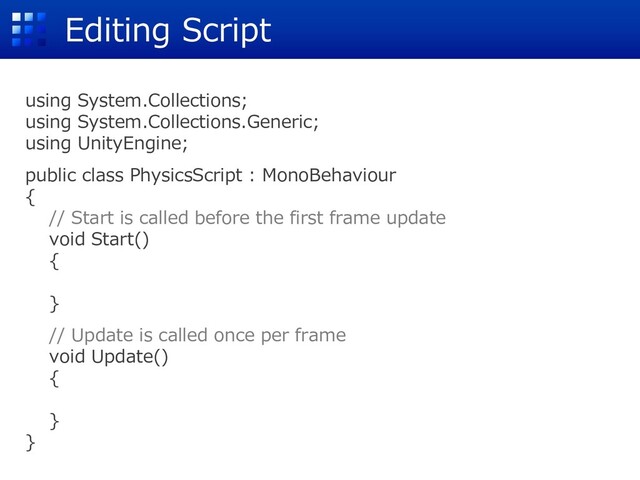 using System.Collections;
using System.Collections.Generic;
using UnityEngine;
public class PhysicsScript : MonoBehaviour
{
// Start is called before the first frame update
void Start()
{
}
// Update is called once per frame
void Update()
{
}
}
Editing Script
