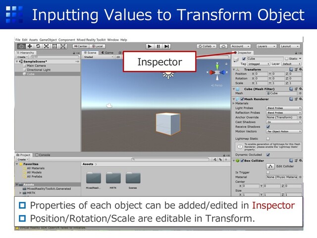 Inputting Values to Transform Object
p Properties of each object can be added/edited in Inspector
p Position/Rotation/Scale are editable in Transform.
Inspector
