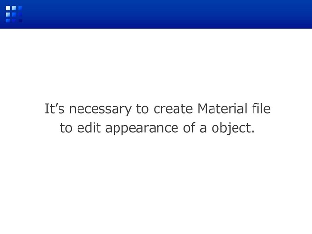 Itʼs necessary to create Material file
to edit appearance of a object.
