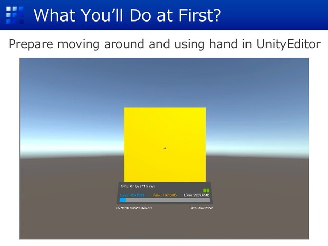What Youʼll Do at First?
Prepare moving around and using hand in UnityEditor
