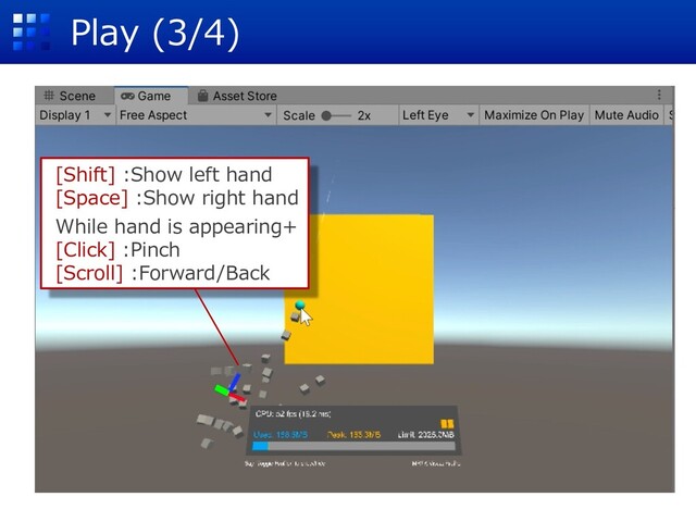 Play (3/4)
[Shift] :Show left hand
[Space] :Show right hand
While hand is appearing+
[Click] :Pinch
[Scroll] :Forward/Back
