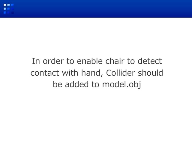 In order to enable chair to detect
contact with hand, Collider should
be added to model.obj
