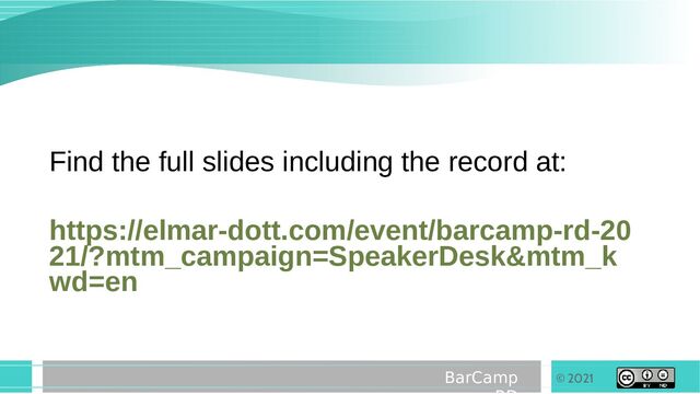 © 2021
BarCamp
Find the full slides including the record at:
https://elmar-dott.com/event/barcamp-rd-20
21/?mtm_campaign=SpeakerDesk&mtm_k
wd=en

