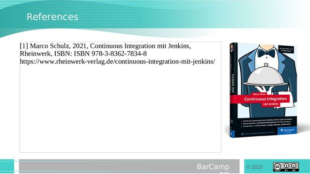 © 2021
BarCamp
References
[1] Marco Schulz, 2021, Continuous Integration mit Jenkins,
Rheinwerk, ISBN: ISBN 978-3-8362-7834-8
https://www.rheinwerk-verlag.de/continuous-integration-mit-jenkins/

