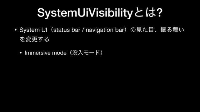 SystemUiVisibility ͱ͸?
• System UIʢstatus bar / navigation barʣͷݟͨ໨ɺৼΔ෣͍
Λมߋ͢Δ

• Immersive modeʢ຅ೖϞʔυʣ
