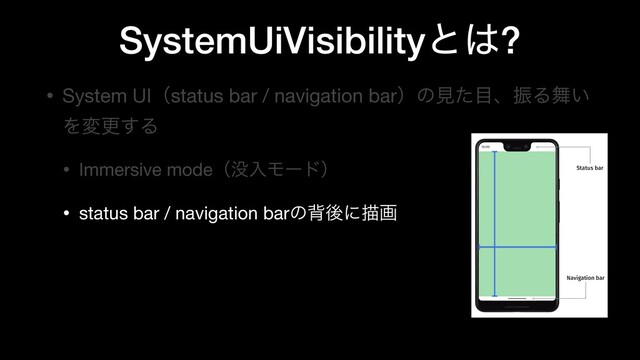 SystemUiVisibility ͱ͸?
• System UIʢstatus bar / navigation barʣͷݟͨ໨ɺৼΔ෣͍
Λมߋ͢Δ

• Immersive modeʢ຅ೖϞʔυʣ

• status bar / navigation barͷഎޙʹඳը
