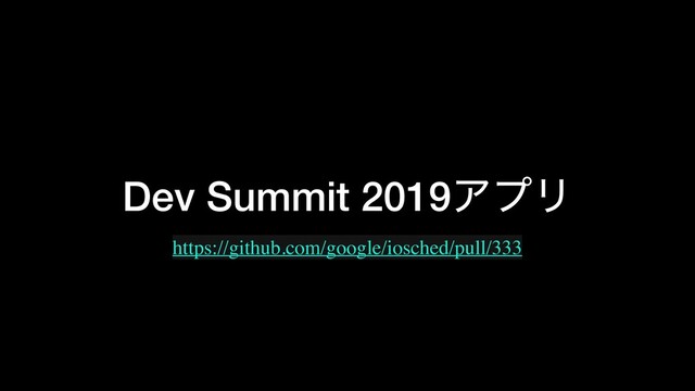 Dev Summit 2019ΞϓϦ
https://github.com/google/iosched/pull/333
