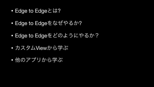 • Edge to Edgeͱ͸?

• Edge to EdgeΛͳͥ΍Δ͔?

• Edge to EdgeΛͲͷΑ͏ʹ΍Δ͔ʁ

• ΧελϜView͔ΒֶͿ

• ଞͷΞϓϦ͔ΒֶͿ
