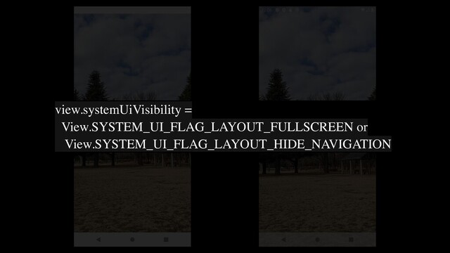 view.systemUiVisibility =
View.SYSTEM_UI_FLAG_LAYOUT_FULLSCREEN or
View.SYSTEM_UI_FLAG_LAYOUT_HIDE_NAVIGATION
