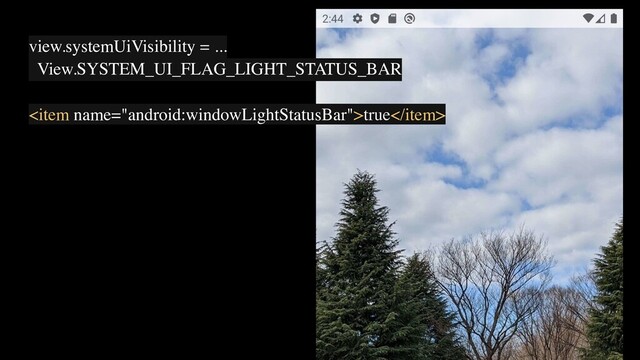 view.systemUiVisibility = ...
View.SYSTEM_UI_FLAG_LIGHT_STATUS_BAR
true
