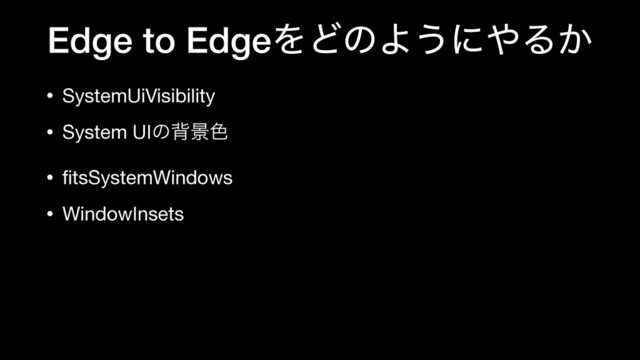 Edge to EdgeΛͲͷΑ͏ʹ΍Δ͔
• SystemUiVisibility

• System UIͷഎܠ৭

• ﬁtsSystemWindows

• WindowInsets
