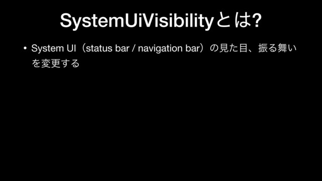 SystemUiVisibility ͱ͸?
• System UIʢstatus bar / navigation barʣͷݟͨ໨ɺৼΔ෣͍
Λมߋ͢Δ
