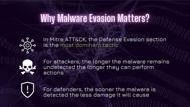 In Mitre ATT&CK, the Defense Evasion section
is the most dominant tactic
For attackers, the longer the malware remains
undetected the longer they can perform
actions
For defenders, the sooner the malware is
detected the less damage it will cause
