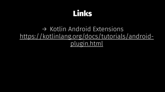 Links
→ Kotlin Android Extensions
https://kotlinlang.org/docs/tutorials/android-
plugin.html
