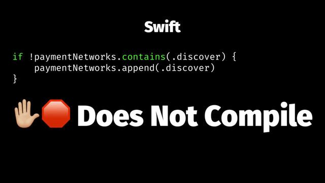 Swift
if !paymentNetworks.contains(.discover) {
paymentNetworks.append(.discover)
}
!" Does Not Compile
