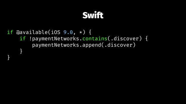Swift
if @available(iOS 9.0, *) {
if !paymentNetworks.contains(.discover) {
paymentNetworks.append(.discover)
}
}

